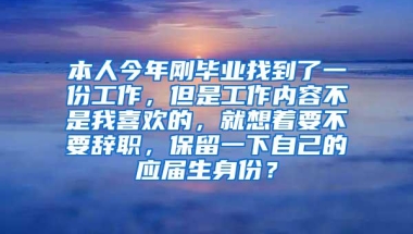 本人今年刚毕业找到了一份工作，但是工作内容不是我喜欢的，就想着要不要辞职，保留一下自己的应届生身份？