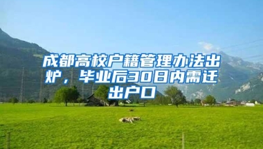 成都高校户籍管理办法出炉，毕业后30日内需迁出户口