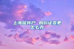 上海居转户 身份证变更怎么办