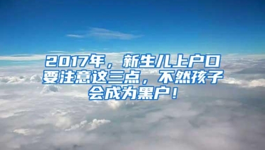 2017年，新生儿上户口要注意这三点，不然孩子会成为黑户！