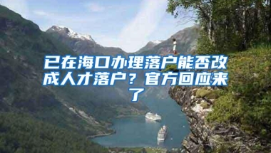 已在海口办理落户能否改成人才落户？官方回应来了