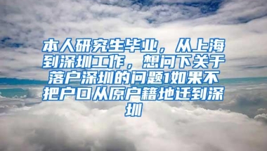 本人研究生毕业，从上海到深圳工作，想问下关于落户深圳的问题1如果不把户口从原户籍地迁到深圳