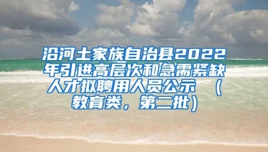 沿河土家族自治县2022年引进高层次和急需紧缺人才拟聘用人员公示 （教育类，第二批）