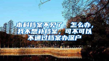 本科档案不见了，怎么办，我不想补档案，可不可以不通过档案办深户