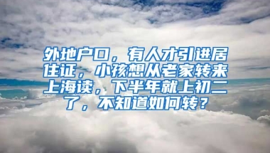 外地户口，有人才引进居住证，小孩想从老家转来上海读，下半年就上初二了，不知道如何转？