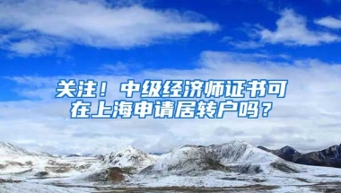 关注！中级经济师证书可在上海申请居转户吗？