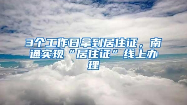 3个工作日拿到居住证，南通实现“居住证”线上办理