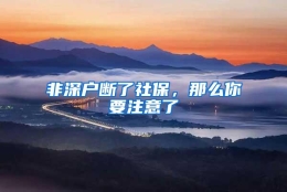 非深户断了社保，那么你要注意了