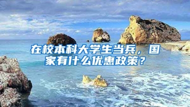 在校本科大学生当兵，国家有什么优惠政策？