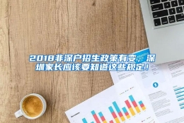 2018非深户招生政策有变，深圳家长应该要知道这些规定！