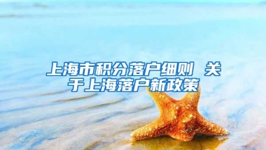 上海市积分落户细则 关于上海落户新政策