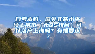 自考本科，国外非高水平硕士学位（无QS排名）可以落户上海吗？有啥要求？