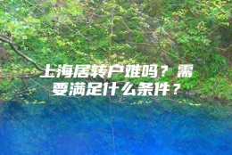 上海居转户难吗？需要满足什么条件？