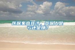 医保家庭共济，参保人是亏还是赚？