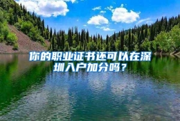 你的职业证书还可以在深圳入户加分吗？