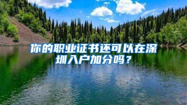 你的职业证书还可以在深圳入户加分吗？