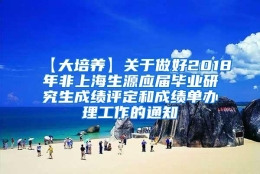 【大培养】关于做好2018年非上海生源应届毕业研究生成绩评定和成绩单办理工作的通知