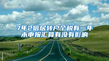 7年2倍居转户个税有一年未申报汇算有没有影响