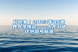 移民家｜2023年QS世界大学排名——人才引进计划参考标准