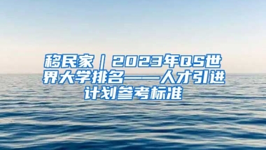 移民家｜2023年QS世界大学排名——人才引进计划参考标准