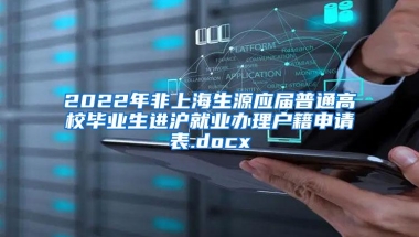 2022年非上海生源应届普通高校毕业生进沪就业办理户籍申请表.docx