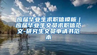 应届毕业生求职信模板｜应届毕业生文员求职信范文-研究生文员申请书范本