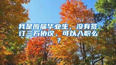 我是应届毕业生，没有签订三方协议，可以入职么？