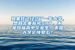 如果我已经念了一年大学，想回去重新考SAT，不是应届高中毕业生，美国大学会接受么？