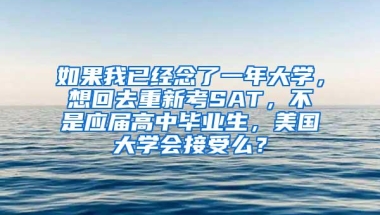 如果我已经念了一年大学，想回去重新考SAT，不是应届高中毕业生，美国大学会接受么？