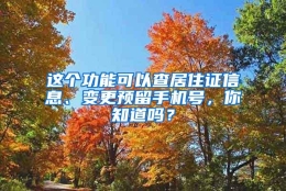 这个功能可以查居住证信息、变更预留手机号，你知道吗？