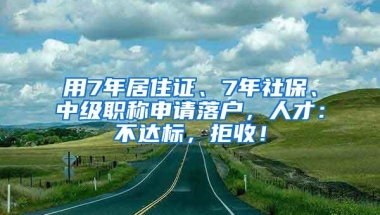 用7年居住证、7年社保、中级职称申请落户，人才：不达标，拒收！