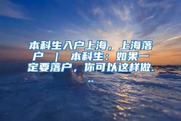 本科生入户上海，上海落户 ｜ 本科生：如果一定要落户，你可以这样做...