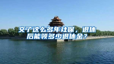 交了这么多年社保，退休后能领多少退休金？