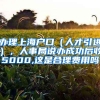 办理上海户口（人才引进），人事局说办成功后收5000,这是合理费用吗