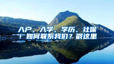 入户、入学、学历、社保！如何联系我们？戳这里