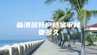 临港居转户档案审核要多久