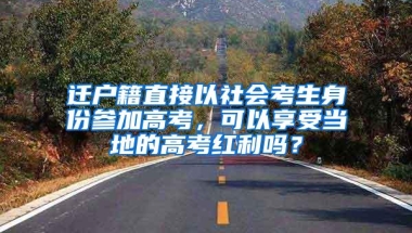 迁户籍直接以社会考生身份参加高考，可以享受当地的高考红利吗？