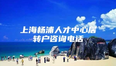 上海杨浦人才中心居转户咨询电话