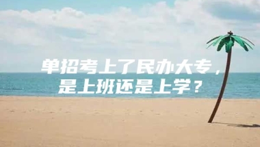 单招考上了民办大专，是上班还是上学？