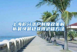 上海积分落户制度政策解析最快最稳获得沪籍方法