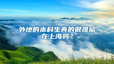 外地的本科生真的很难留在上海吗？