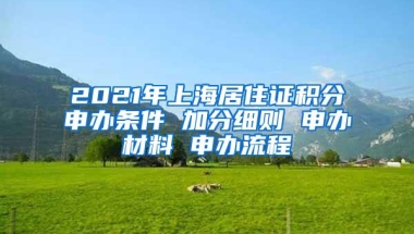 2021年上海居住证积分申办条件 加分细则 申办材料 申办流程