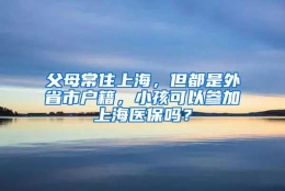 父母常住上海，但都是外省市户籍，小孩可以参加上海医保吗？