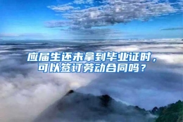 应届生还未拿到毕业证时，可以签订劳动合同吗？