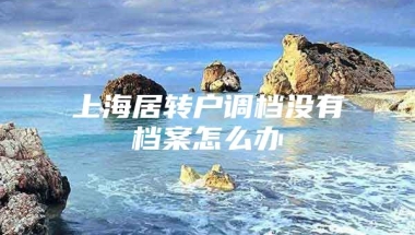 上海居转户调档没有档案怎么办