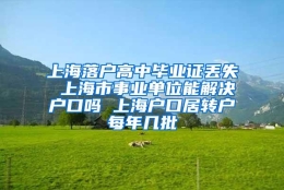 上海落户高中毕业证丢失 上海市事业单位能解决户口吗 上海户口居转户每年几批