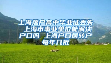 上海落户高中毕业证丢失 上海市事业单位能解决户口吗 上海户口居转户每年几批