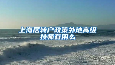 上海居转户政策外地高级技师有用么