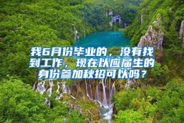 我6月份毕业的，没有找到工作，现在以应届生的身份参加秋招可以吗？