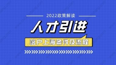 2022年人才引进落户上海的最新条件及流程整理！人才引进落户细则